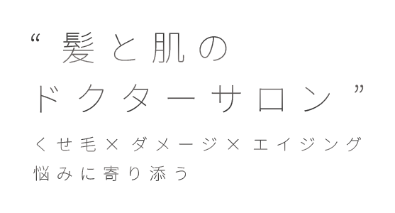 “髪と肌のドクターサロン” 
くせ毛 × ダメージ × エイジング悩みに寄り添う